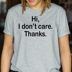 Hi I Don't Care Thanks Sarcastic Tee Gift Sarcastic Mom T Shirt