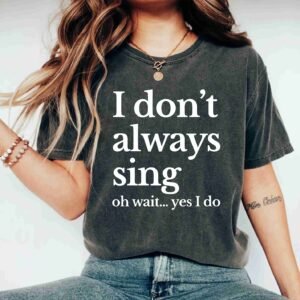 I Don't Always Sing Oh Wait Yes I Do Music Lover Singing Karaoke Shirt