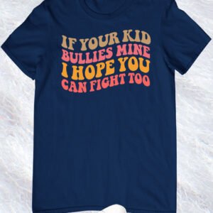 If Your Kids Bullies Mine I Hope You can Fight Too Shirt