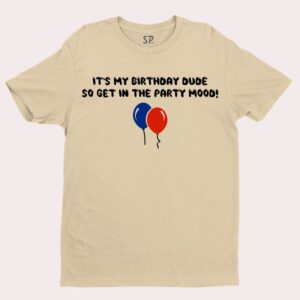 It's My Birthday Dude So Get In the Party Mood T Shirt