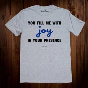 You Fill Me With Joy In Your Presence Christian T Shirt