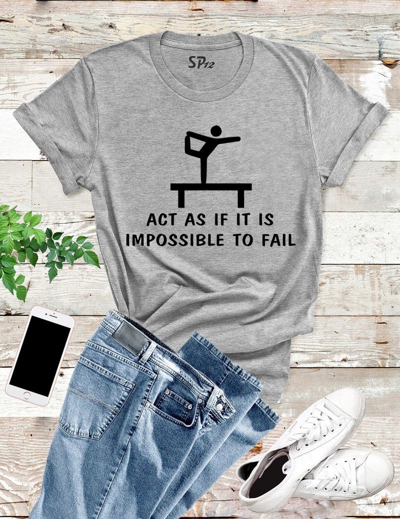 Act As If IT Were Impossible To Fail T Shirt