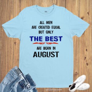 All Men Equal Only The Best Born In August Birthday T Shirt