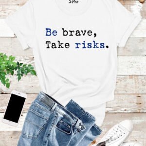 Be Brave Take Risks T Shirt