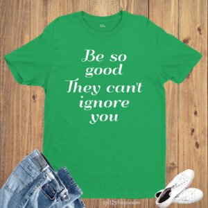Be So Good They Cant Ignore You Slogan T shirt