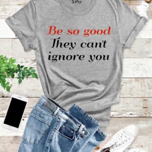 Be So Good They Can't Ignore You T Shirt