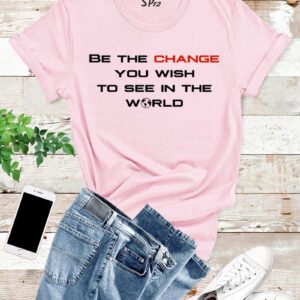 Be The change You Wish To See In the World T Shirt