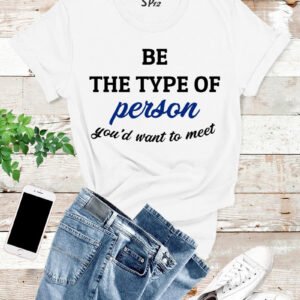 Be The Type Of Person You Want To Meet T Shirt