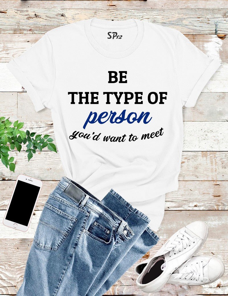 Be The Type Of Person You Want To Meet T Shirt