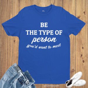 Be The Type of Person You'd Want to Meet Life Slogan T shirt