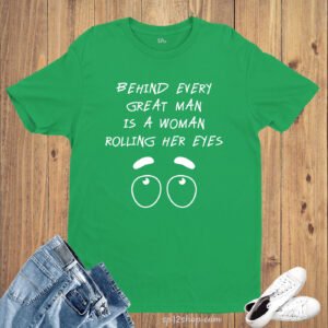 Behind Every Great Man Is A Woman Rolling Her Eyes Slogan T shirt