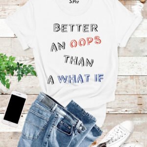 Better An oops Than A What If T Shirt