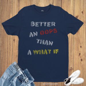 Better An Oops Than What If Slogan T Shirt