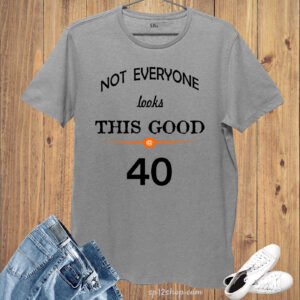 Birthday T shirt Not Everyone Looks This Good Forty