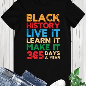 Black History Live it Learn It Make it 365 Days a Year Tees