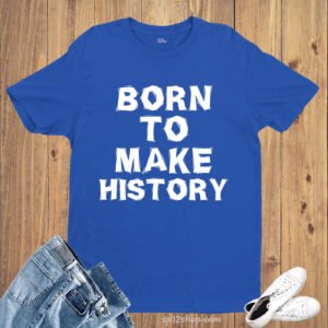 Born To Make History Statement Life Slogan T Shirt