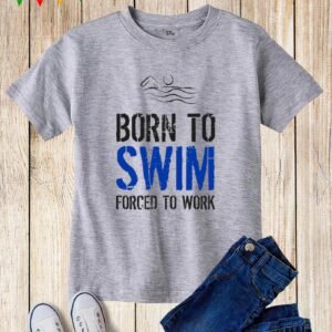 Kids Born To Swim Forced To Work Swimmer T Shirt