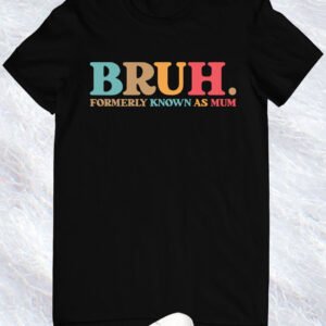 Bruh Formerly known as Mum Shirt