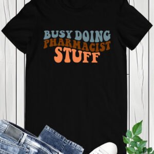 Busy Doing Funny Pharmacy Shirts