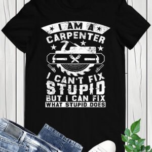 Funny Carpentry shirt I am a Carpenter I can't Fix Stupid