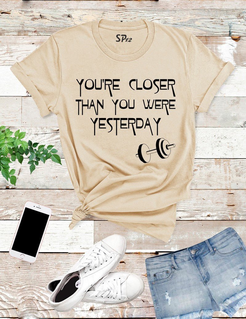 Closer Than You Were Yesterday T Shirt