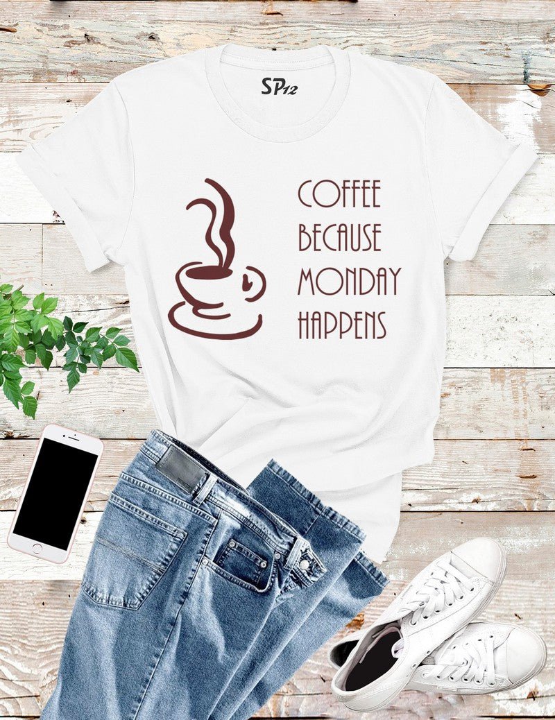 Coffee Because Monday Happens T Shirt