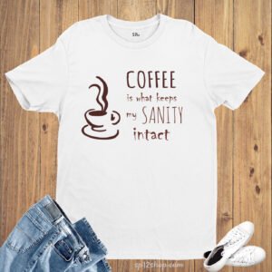 Coffee Is What Keep My Sanity Intact Funny Slogan T shirt