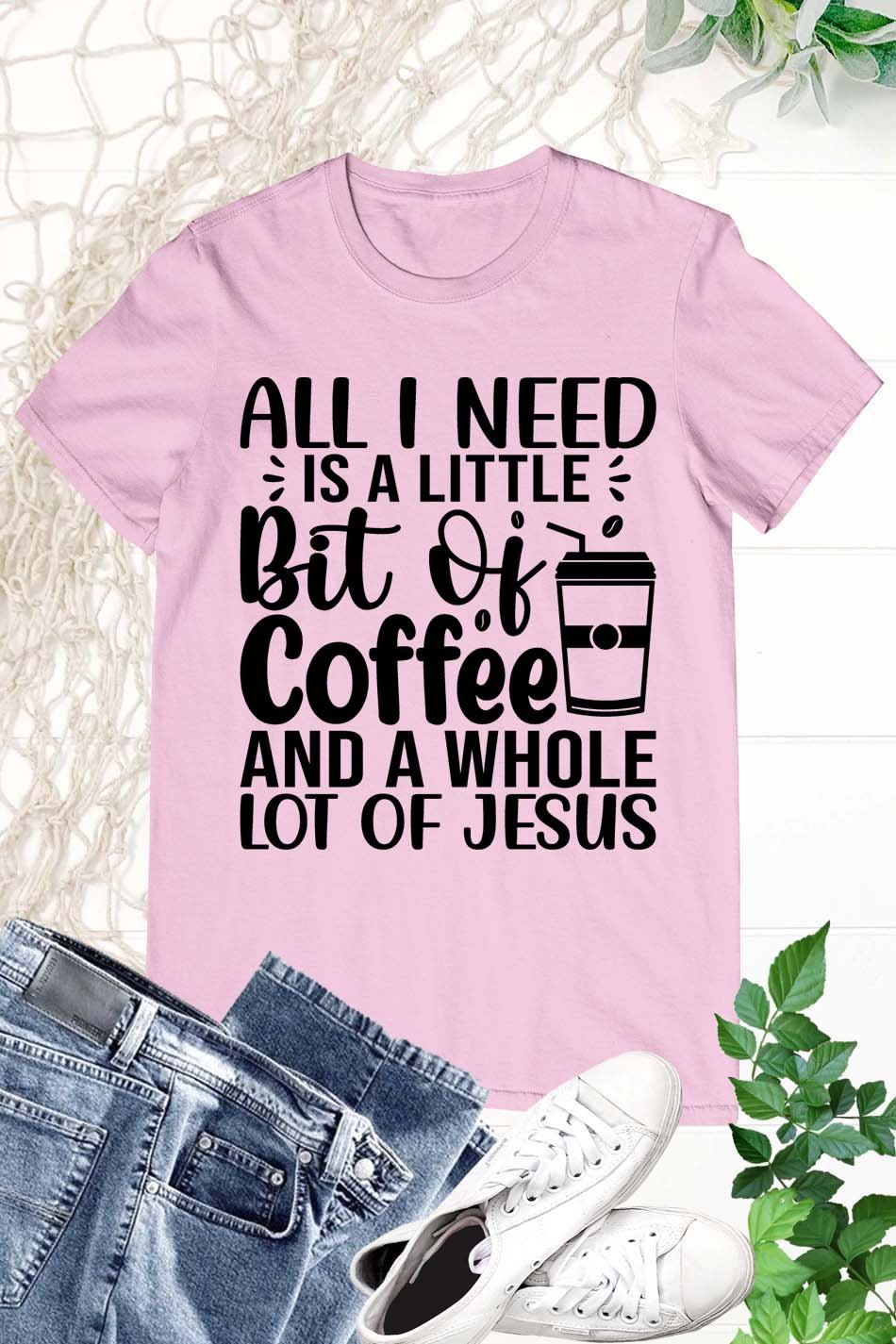 All I Need is a Little Bit of Coffee and Jesus Christian T Shirts