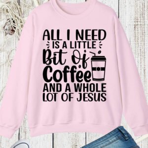 All I Need is a Little Bit of Coffee and Jesus Christian Sweatshirts