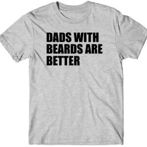 Dads with Beards are Better Custom Fathers Day T-Shirts