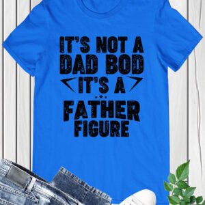 It's Not A Dad Bod Fathers Day Funny T-Shirt