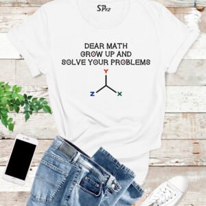 Dear Math Grow Up And Solve Your Problems T Shirt