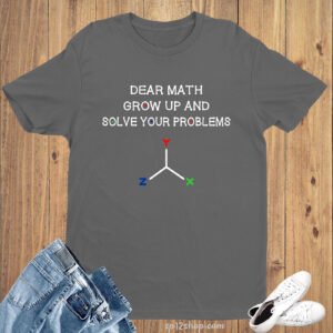 Dear Math Grow Up & Solve Your Problem Slogan T Shirt