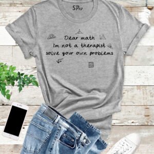 Dear Math I Am Not A Therapist Solve Your Own Problems T Shirt