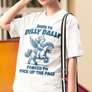 Born to Dilly Dally Forced to Pick Up The Pace Shirt