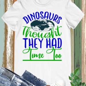 Dinosaurs Thought They had time too Earth Day Shirts