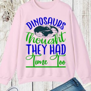 Dinosaurs Thought They had time too Earth Day Sweatshirts