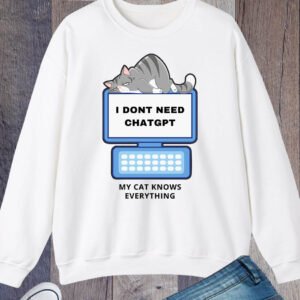 I Don't Need Chat GPT My Cat Knows Everything Sweatshirt