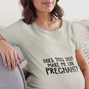 Does This Shirt Make Me Look Pregnant? Maternity T Shirt