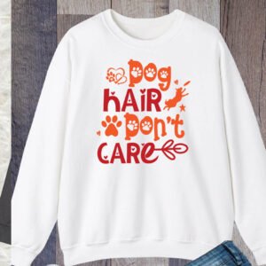 Dog Hair Don't Care Funny Sweatshirt