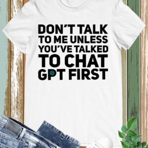 Don't Talk To Me Unless You've Asked Funny Chat Gpt T-shirt