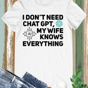 I Don't Need Chat GPT My Wife Knows Everything Husband Men T-Shirt