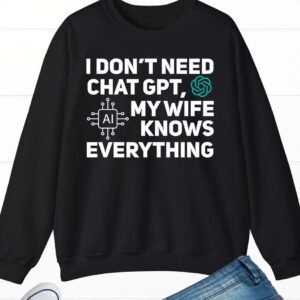 I Don't Need Chat GPT My Wife Knows Everything Husband Men Sweatshirt