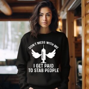 Don't Mess With Me I Get Paid To Stab People Funny Nurse Sweatshirt