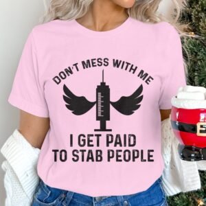 Don't Mess With Me I Get Paid To Stab People Funny Nurse T-Shirt
