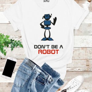Don't Be A Robot T Shirt