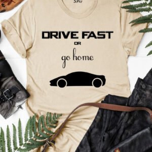 Drive Fast Or Go Home Funny T Shirt
