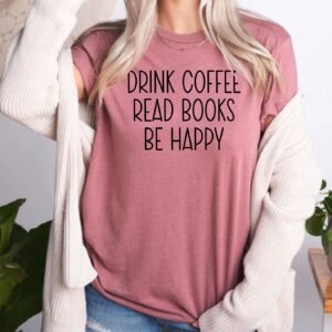 Drink Coffee Read Books Be Happy Book Lover Bookish Librarian T-Shirt