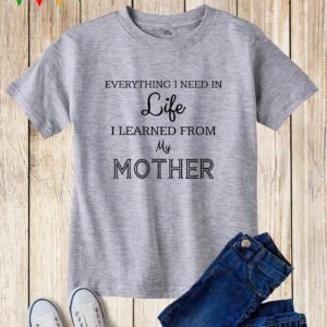 Everything I Need To Know I Learned from My Mother Kids T Shirt