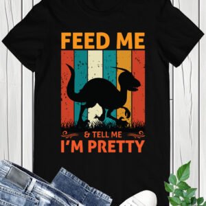 Feed me & tell me I'm Pretty Dinosaur Shirt